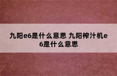 九阳e6是什么意思 九阳榨汁机e6是什么意思